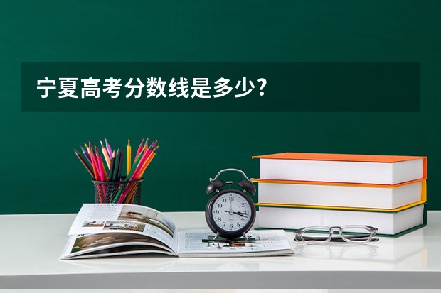 宁夏高考分数线是多少?