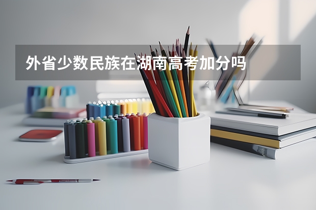 外省少数民族在湖南高考加分吗