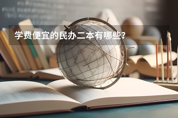 学费便宜的民办二本有哪些？