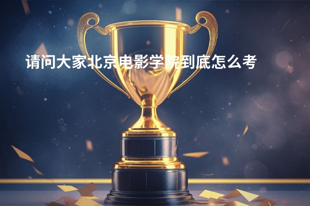 请问大家北京电影学院到底怎么考
