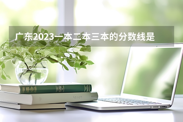 广东2023一本二本三本的分数线是多少