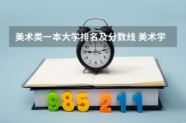 美术类一本大学排名及分数线 美术学院本科排名及分数线表