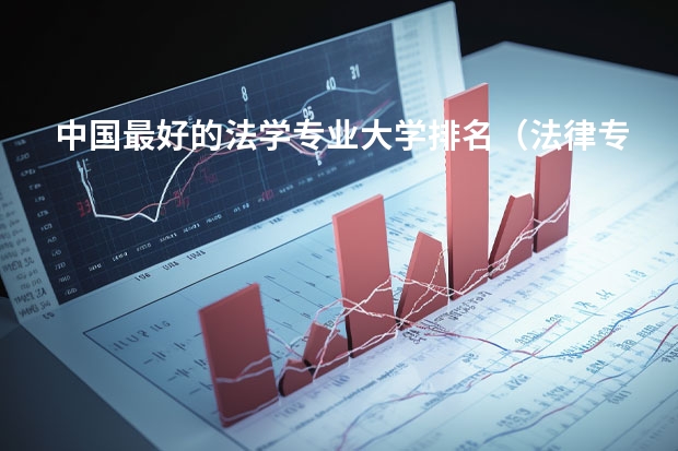 中国最好的法学专业大学排名（法律专业大学排名）