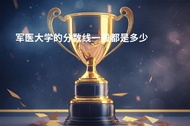军医大学的分数线一般都是多少