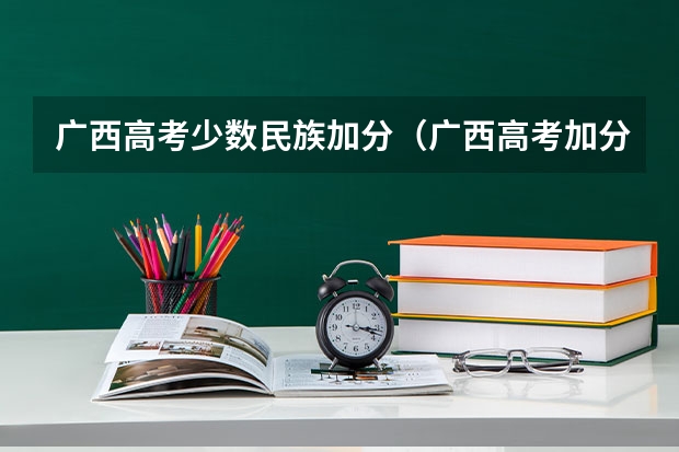 广西高考少数民族加分（广西高考加分政策2024）