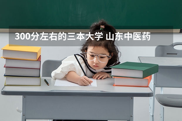 300分左右的三本大学 山东中医药大学分数线2023