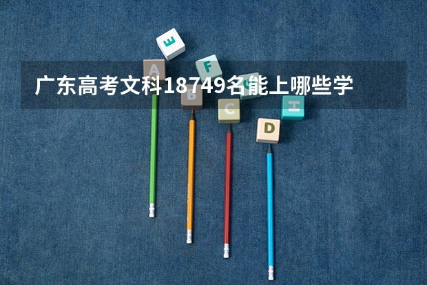 广东高考文科18749名能上哪些学校？（希望能具体列出来）