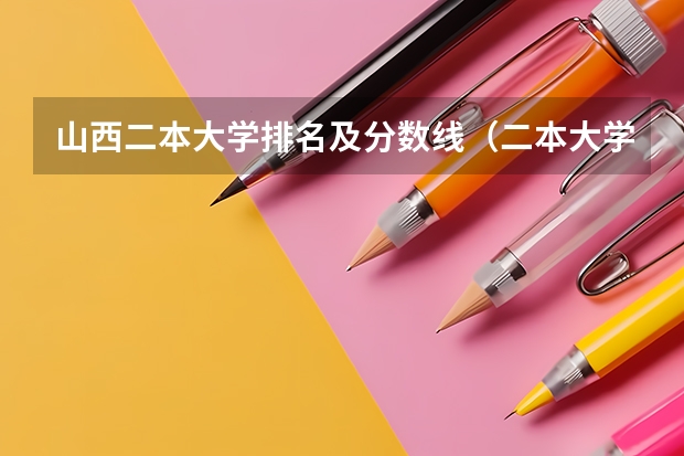 山西二本大学排名及分数线（二本大学排名及分数线）