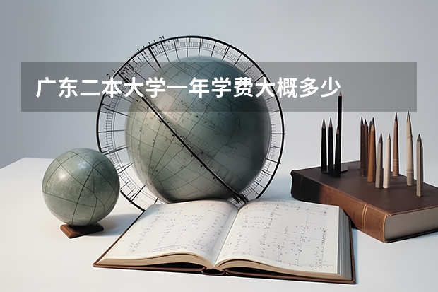 广东二本大学一年学费大概多少