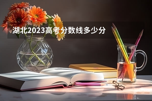 湖北2023高考分数线多少分