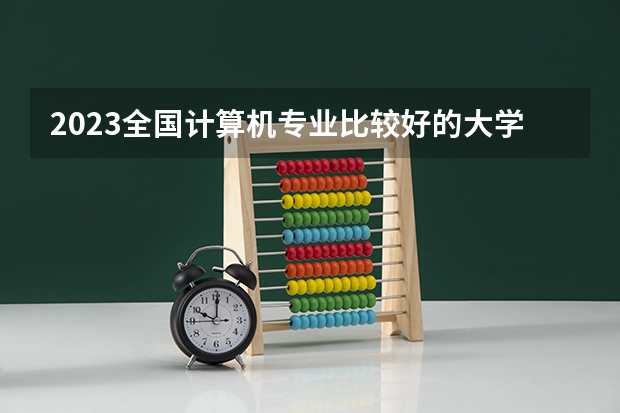 2023全国计算机专业比较好的大学有哪些？