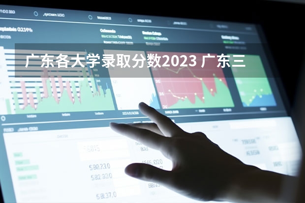 广东各大学录取分数2023 广东三本大学排名及分数线
