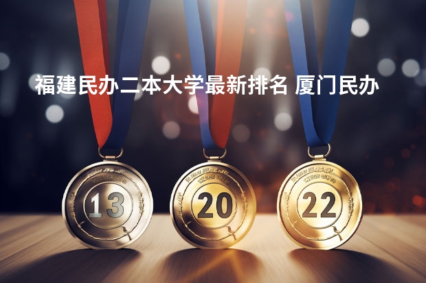 福建民办二本大学最新排名 厦门民办二本大学排名