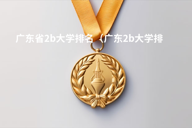 广东省2b大学排名（广东2b大学排行榜）（东莞理工学校东莞理工学校中职）