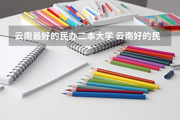 云南最好的民办二本大学 云南好的民办二本