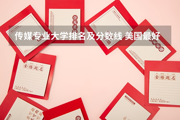 传媒专业大学排名及分数线 美国最好的传播学大学排行榜