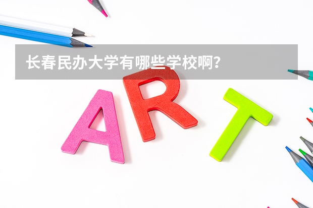 长春民办大学有哪些学校啊？
