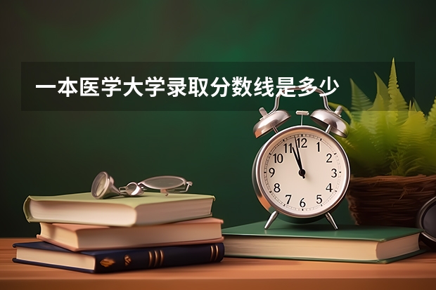 一本医学大学录取分数线是多少