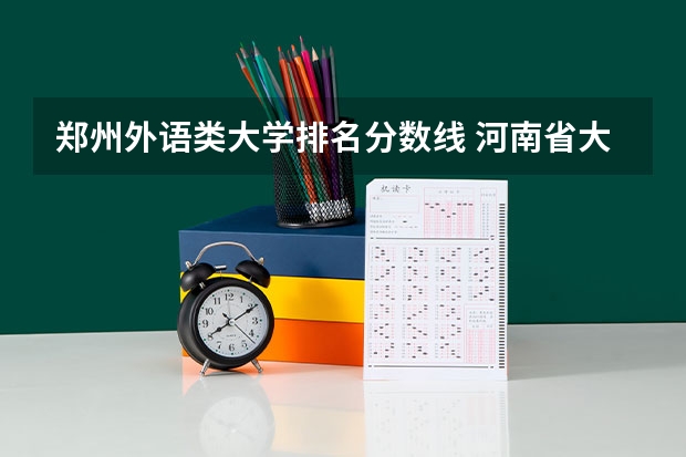 郑州外语类大学排名分数线 河南省大学排名及录取分数线