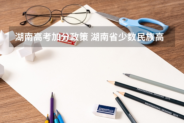 湖南高考加分政策 湖南省少数民族高考加分
