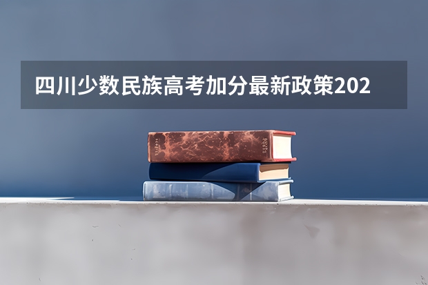 四川少数民族高考加分最新政策2023（少数民族高考加分政策）