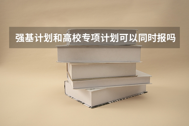 强基计划和高校专项计划可以同时报吗