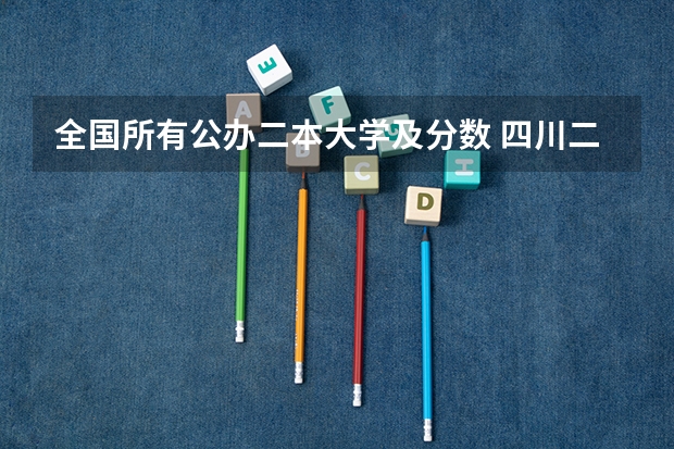 全国所有公办二本大学及分数 四川二本院校排名及录取分数线