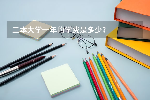 二本大学一年的学费是多少?