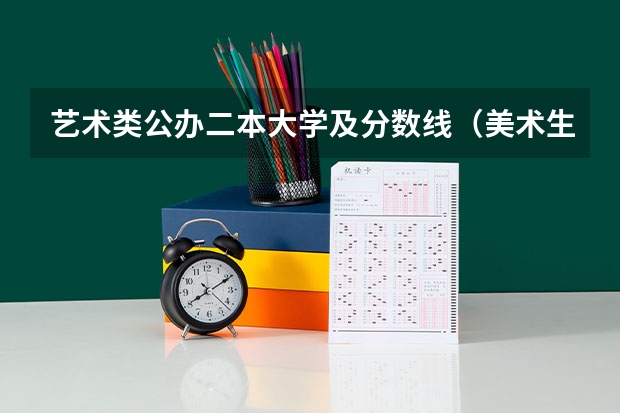 艺术类公办二本大学及分数线（美术生报考学校排名及分数线）