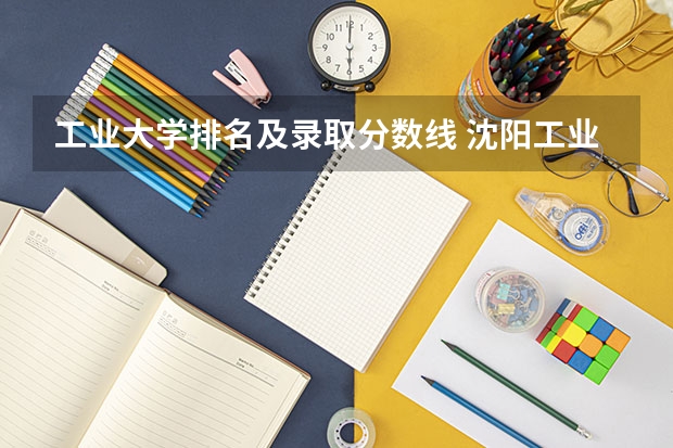 工业大学排名及录取分数线 沈阳工业大学录取分数线