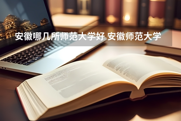 安徽哪几所师范大学好 安徽师范大学录取分数线