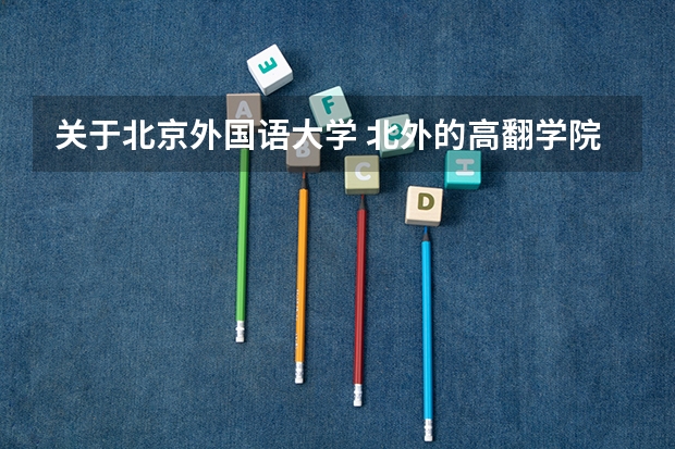 关于北京外国语大学 北外的高翻学院
