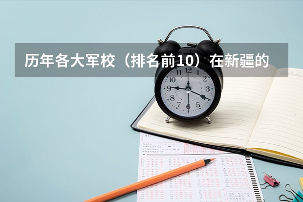 历年各大军校(排名前10)在新疆的录取分数线(新疆第二医科大学录取分数线)
