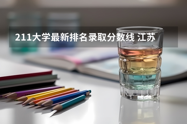 211大学最新排名录取分数线 江苏211大学录取分数线