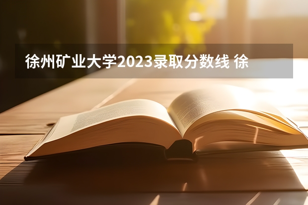 徐州矿业大学2023录取分数线 徐州师范大学科文学院09年三本分数线