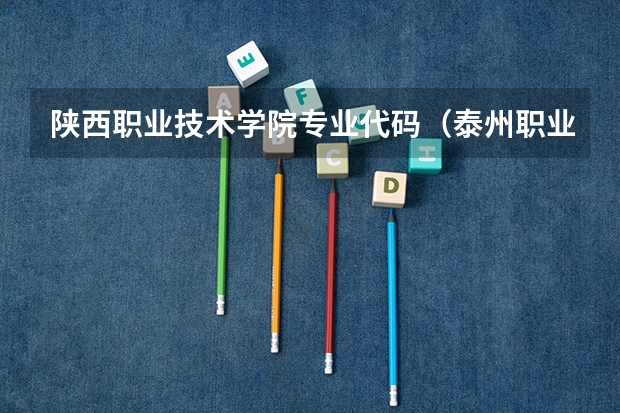 陕西职业技术学院专业代码（泰州职业技术学院专业代号）
