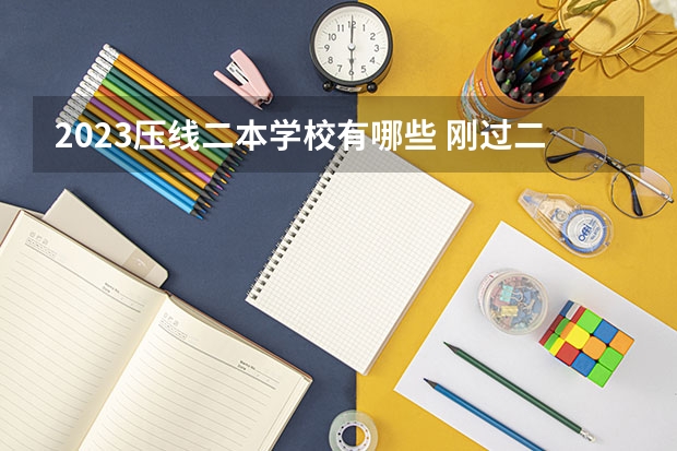 2023压线二本学校有哪些 刚过二本线的大学