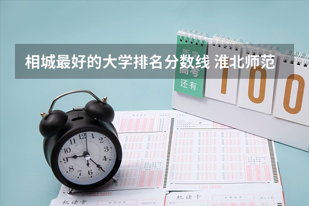 相城最好的大学排名分数线 淮北师范大学专业排名
