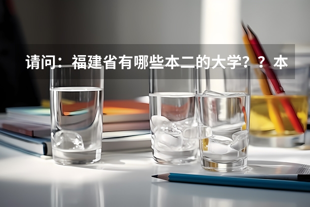请问：福建省有哪些本二的大学？？本三较好的也说说！！
