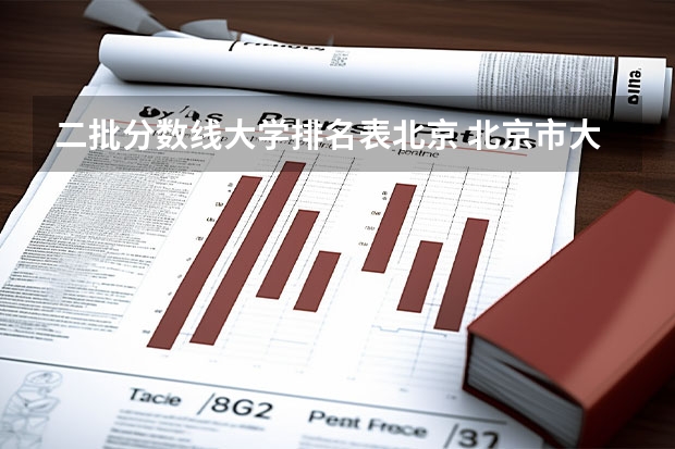 二批分数线大学排名表北京 北京市大学排名一览表及分数线