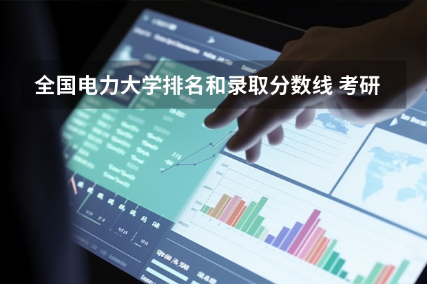全国电力大学排名和录取分数线 考研化工专业大学排名
