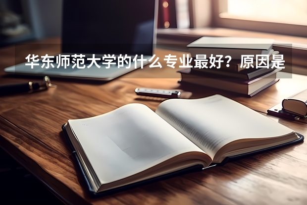 华东师范大学的什么专业最好？原因是什么？