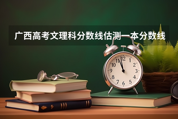 广西高考文理科分数线估测一本分数线 二本分数线 三本分数线大概是多少