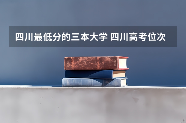 四川最低分的三本大学 四川高考位次对应大学