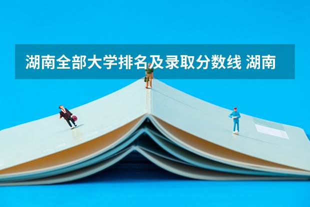 湖南全部大学排名及录取分数线 湖南一本大学排名一览表及分数线