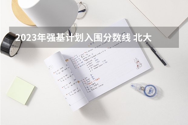 2023年强基计划入围分数线 北大强基入围分数线2023