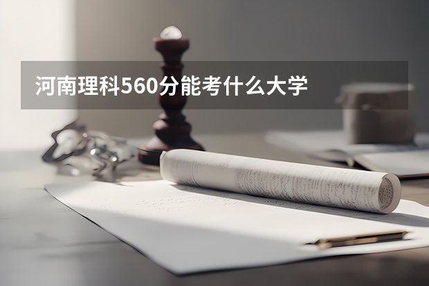 河南理科560分能考什么大学