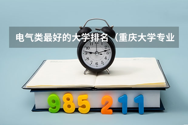 电气类最好的大学排名（重庆大学专业排名一览表）