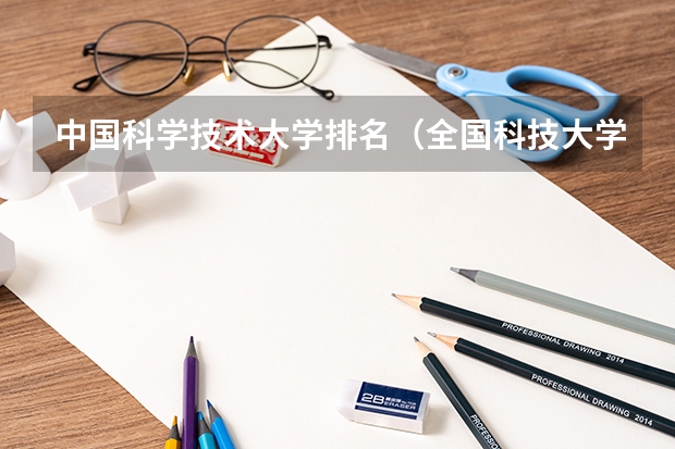 中国科学技术大学排名（全国科技大学排名及分数线）