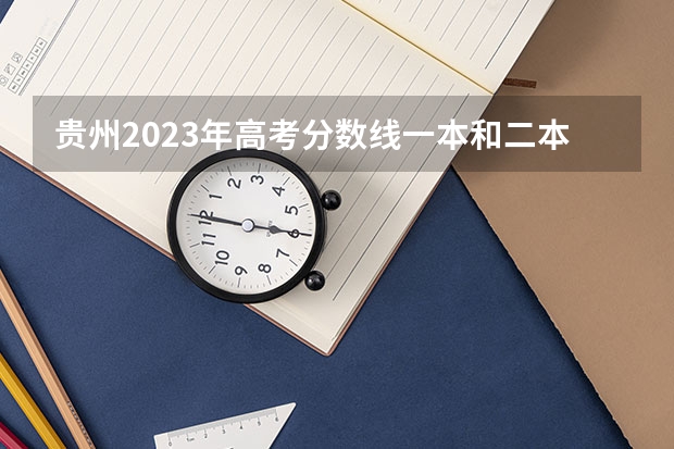 贵州2023年高考分数线一本和二本分数线多少